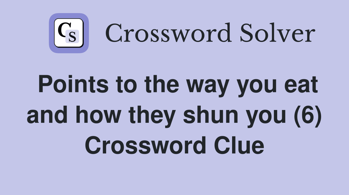 Points to the way you eat and how they shun you (6) Crossword Clue